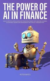 The Power of AI in Finance: Unlock Artificial Intelligence and Transform Finance with Machine Learning, Algorithmic Trading, Risk Management, and Ethical Consideration